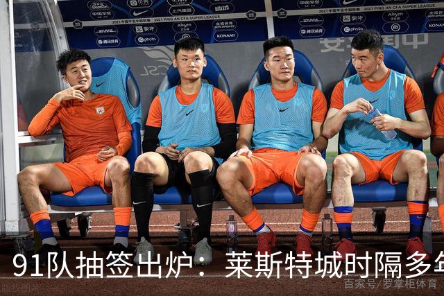 91队抽签出炉：莱斯特城时隔多年再战足总杯首轮，对手仅第六级别